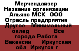 Мерчендайзер › Название организации ­ Альянс-МСК, ООО › Отрасль предприятия ­ Другое › Минимальный оклад ­ 23 000 - Все города Работа » Вакансии   . Иркутская обл.,Иркутск г.